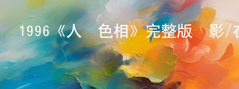 蔡依婷的動漫綜藝大全,1996《人間色相》完整版電影/在線觀看/百度云-美劇天堂
